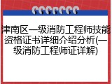 津南区一级消防工程师技能资格证书详细介绍分析(一级消防工程师证详解)
