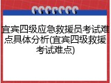 宜宾四级应急救援员考试难点具体分析(宜宾四级救援考试难点)