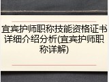 宜宾护师职称技能资格证书详细介绍分析(宜宾护师职称详解)