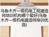 乌鲁木齐一级机电工程建造师培训机构哪个最好(乌鲁木齐一级机电建造师培训优选)