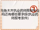 乌鲁木齐执业药师限制专业吗还有哪些要求呀(执业药师报考条件)