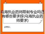 乌海执业药师限制专业吗还有哪些要求呀(乌海执业药师要求)