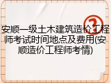安顺一级土木建筑造价工程师考试时间地点及费用(安顺造价工程师考情)