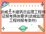 武威土木建筑总监理工程师证报考具体要求(武威监理工程师报考条件)