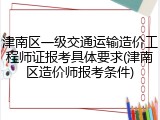 津南区一级交通运输造价工程师证报考具体要求(津南区造价师报考条件)