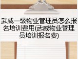 武威一级物业管理员怎么报名培训费用(武威物业管理员培训报名费)