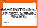 武威桥梁隧道工程检测师培训学校哪里好(武威桥隧检测培训优选)