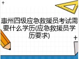 惠州四级应急救援员考试需要什么学历(应急救援员学历要求)