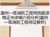 惠州一级消防工程师技能资格证书详细介绍分析(惠州一级消防工程师证解析)