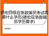 德宏四级应急救援员考试需要什么学历(德宏应急救援员学历要求)