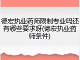 德宏执业药师限制专业吗还有哪些要求呀(德宏执业药师条件)