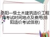 岳阳一级土木建筑造价工程师考试时间地点及费用(岳阳造价考试信息)