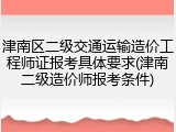 津南区二级交通运输造价工程师证报考具体要求(津南二级造价师报考条件)