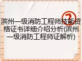 滨州一级消防工程师技能资格证书详细介绍分析(滨州一级消防工程师证解析)