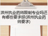滨州执业药师限制专业吗还有哪些要求呀(滨州执业药师要求)