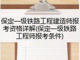 保定一级铁路工程建造师报考资格详解(保定一级铁路工程师报考条件)