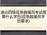 湖北四级应急救援员考试需要什么学历(应急救援员学历要求)
