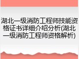 湖北一级消防工程师技能资格证书详细介绍分析(湖北一级消防工程师资格解析)