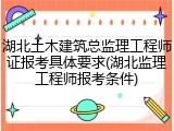 湖北土木建筑总监理工程师证报考具体要求(湖北监理工程师报考条件)
