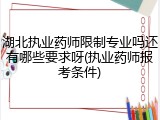 湖北执业药师限制专业吗还有哪些要求呀(执业药师报考条件)