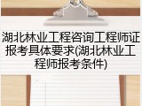 湖北林业工程咨询工程师证报考具体要求(湖北林业工程师报考条件)