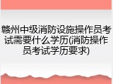 赣州中级消防设施操作员考试需要什么学历(消防操作员考试学历要求)