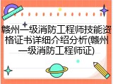 赣州一级消防工程师技能资格证书详细介绍分析(赣州一级消防工程师证)