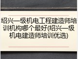 绍兴一级机电工程建造师培训机构哪个最好(绍兴一级机电建造师培训优选)