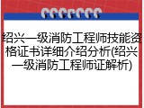 绍兴一级消防工程师技能资格证书详细介绍分析(绍兴一级消防工程师证解析)