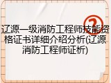 辽源一级消防工程师技能资格证书详细介绍分析(辽源消防工程师证析)