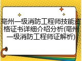 亳州一级消防工程师技能资格证书详细介绍分析(亳州一级消防工程师证解析)