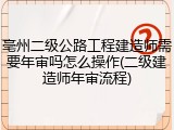 亳州二级公路工程建造师需要年审吗怎么操作(二级建造师年审流程)