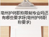 亳州护师职称限制专业吗还有哪些要求呀(亳州护师职称要求)