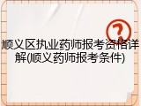 顺义区执业药师报考资格详解(顺义药师报考条件)