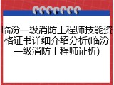 临汾一级消防工程师技能资格证书详细介绍分析(临汾一级消防工程师证析)