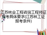 江苏林业工程咨询工程师证报考具体要求(江苏林工证报考条件)