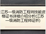 江苏一级消防工程师技能资格证书详细介绍分析(江苏一级消防工程师证析)