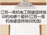 江苏一级机电工程建造师培训机构哪个最好(江苏一级机电建造师培训优选)