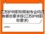 江苏护师职称限制专业吗还有哪些要求呀(江苏护师职称要求)