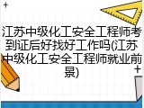 江苏中级化工安全工程师考到证后好找好工作吗(江苏中级化工安全工程师就业前景)