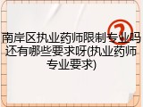 南岸区执业药师限制专业吗还有哪些要求呀(执业药师专业要求)