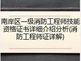 南岸区一级消防工程师技能资格证书详细介绍分析(消防工程师证详解)