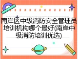 南岸区中级消防安全管理员培训机构哪个最好(南岸中级消防培训优选)