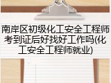 南岸区初级化工安全工程师考到证后好找好工作吗(化工安全工程师就业)