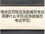 南岸区四级应急救援员考试需要什么学历(应急救援员考试学历)