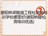 德阳桥梁隧道工程检测师培训学校哪里好(德阳桥隧检测培训优选)
