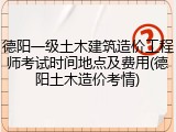 德阳一级土木建筑造价工程师考试时间地点及费用(德阳土木造价考情)