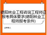 德阳林业工程咨询工程师证报考具体要求(德阳林业工程师报考条件)