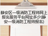 静安区一级消防工程师网上报名服务平台网址多少(静安一级消防工程师报名)