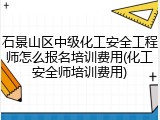 石景山区中级化工安全工程师怎么报名培训费用(化工安全师培训费用)
